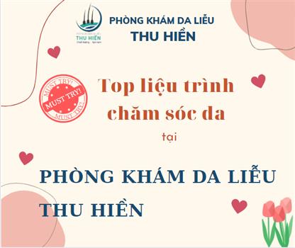 TOP LIỆU TRÌNH CHĂM SÓC DA TẠI PHÒNG KHÁM DA LIỄU THU HIỀN